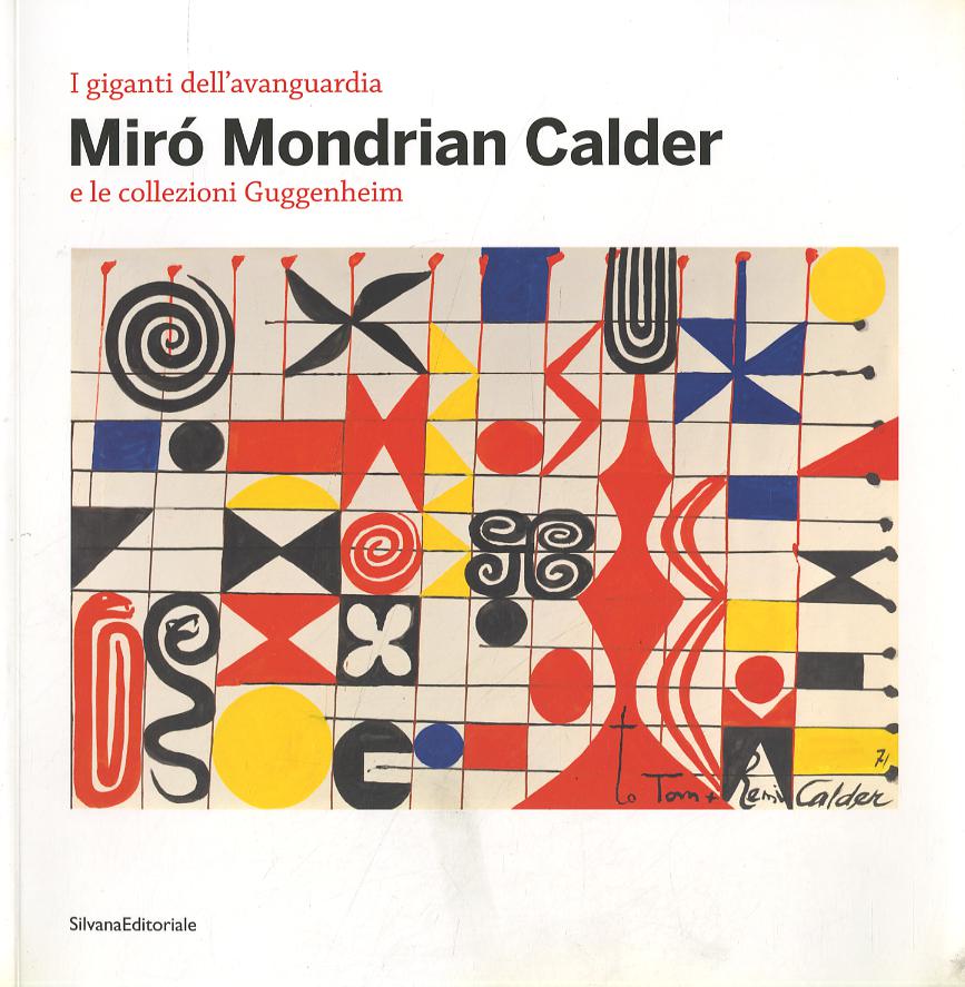 Giganti dell avanguardia. Miró Mondrian Calder e le collezioni Guggenheim. Catalogo della mostra (Vercelli, 3 marzo-10 giugno 2012). Ediz. illustrata