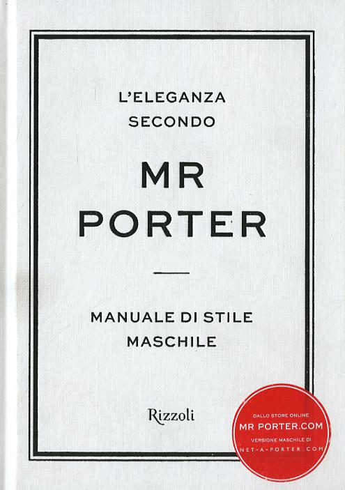 Eleganza secondo Mr Porter. Manuale di stile maschile