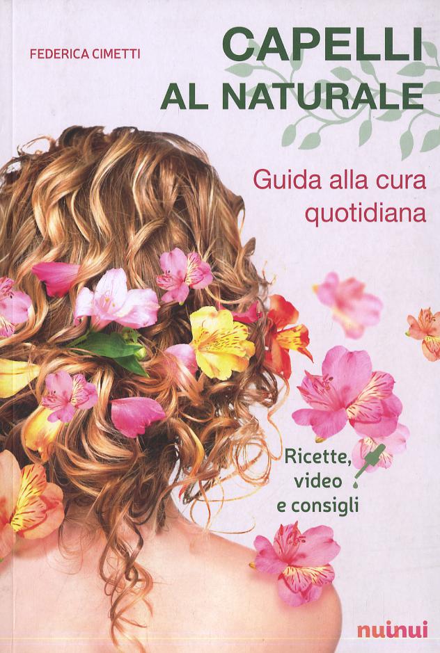 Capelli al naturale. Guida alla cura quotidiana. Ricette, video e consigli
