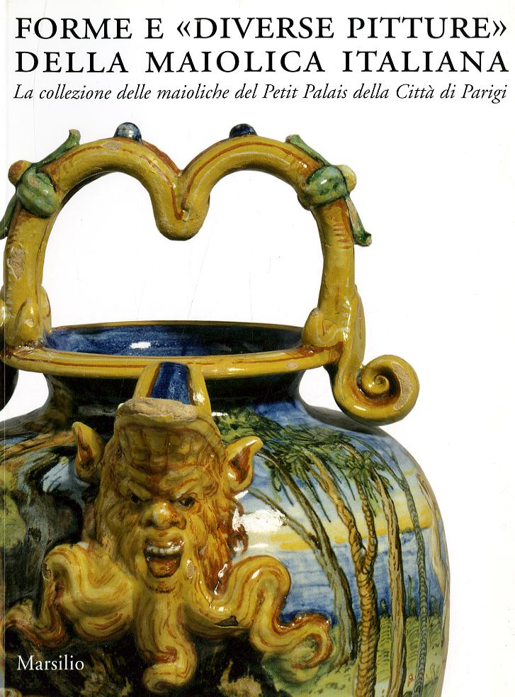 Forme e «diverse pitture» della maiolica italiana. La collezione delle maioliche del Petit Palais della citta  di Parigi. Catalogo della mostra (Faenza, 2006-2007)