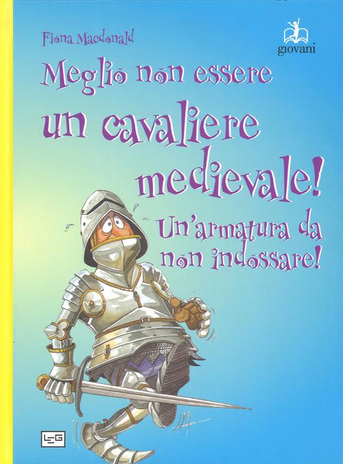 Meglio non essere un cavaliere medievale! Un armatura da indossare. Ediz. a colori