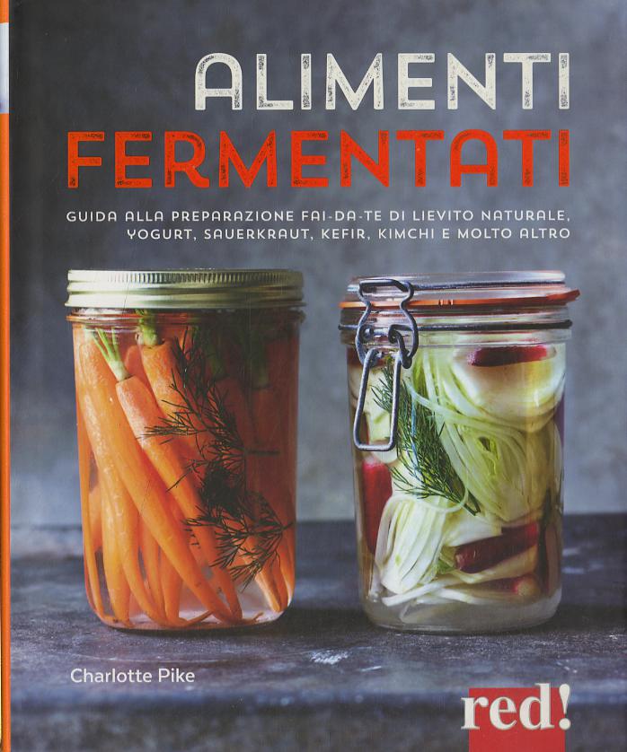 Alimenti fermentati. Guida alla preparazione fai-da-te di lievito naturale, yogurt, sauerkraut, kefir, kimchi e molto altro
