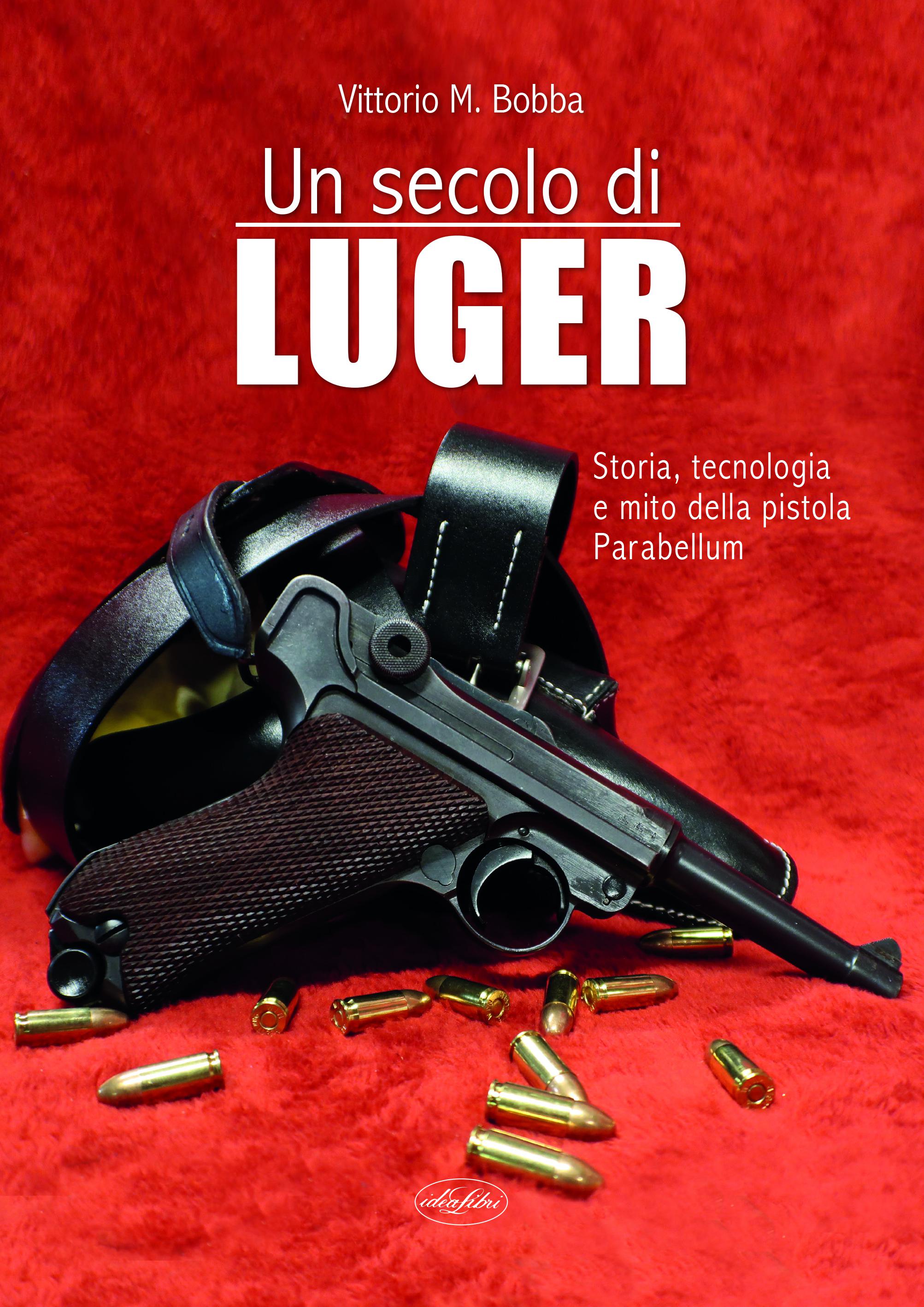Secolo di Luger. Storia, tecnologia e mito della pistola parabellum