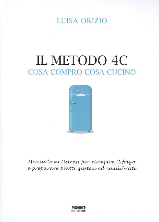 Metodo 4C. Cosa compro cosa cucino. Manuale antistress per riempire il frigo e preparare piatti gustosi ed equilibrati