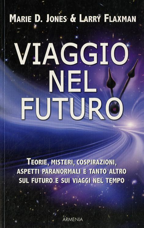Viaggio nel futuro. Teorie, misteri, cospirazioni e aspetti paranormali sul futuro e sui viaggi nel tempo
