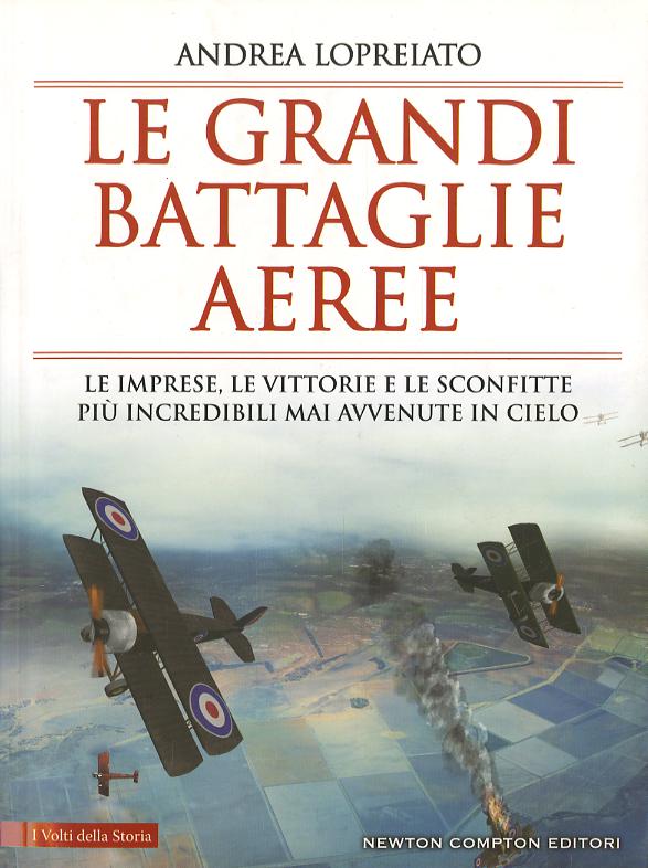 Grandi battaglie aeree. Le imprese, le vittorie e le sconfitte piu  incredibili mai avvenute in cielo