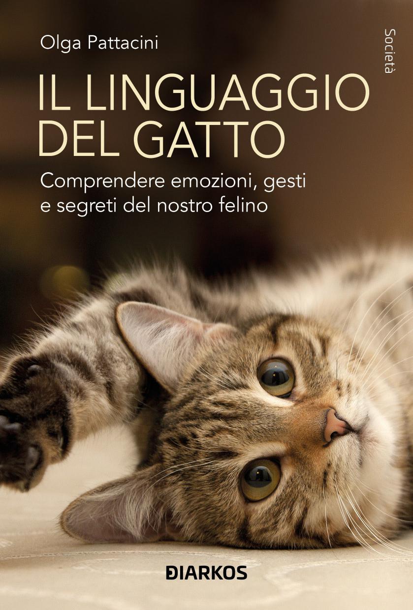 Linguaggio del gatto. Comprendere emozioni, gesti e segreti del nostro felino