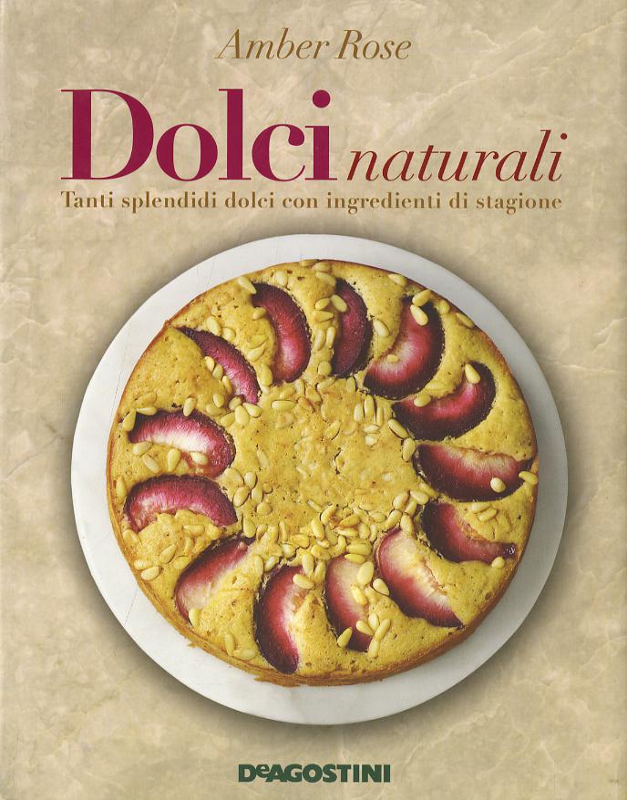 Dolci naturali. Tanti splendidi dolci con ingredienti di stagione