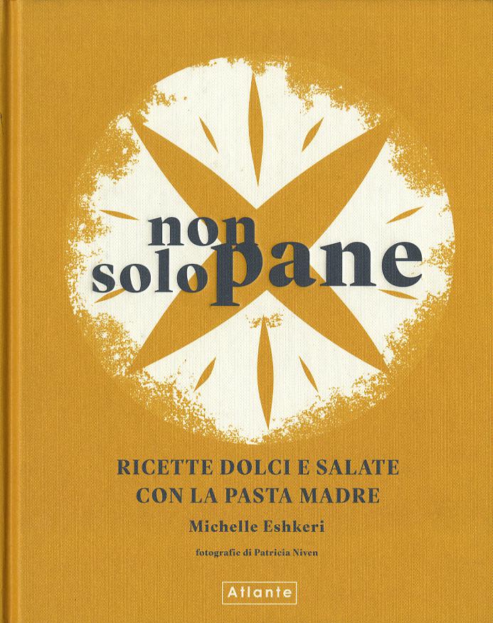 Non solo pane. Ricette dolci e salate con la pasta madre. Ediz. a colori
