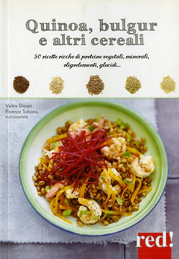 Quinoa, bulgur e altri cereali. Ricette ricche di proteine vegetali, minerali, oligoelementi, glucidi...