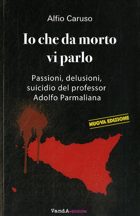 Io che da morto vi parlo. Passioni, delusioni, suicidio del professor Adolfo Parmaliana