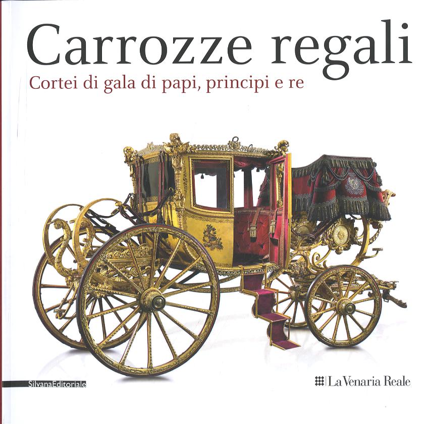 Carrozze regali. Cortei di gala di papi, principi e re. Catalogo della mostra (Venaria, 28 settembre-2 febbraio 2014)