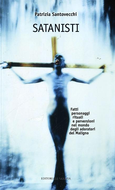 Satanisti. Fatti, personaggi, rituali e perversioni nel mondo degli adoratori del maligno