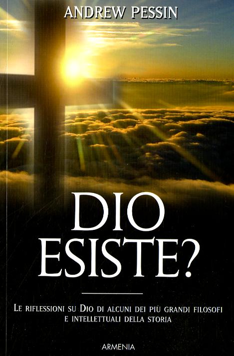 Dio esiste? Le riflessioni su Dio di alcuni dei piu  grandi filosofi e intellettuali della storia