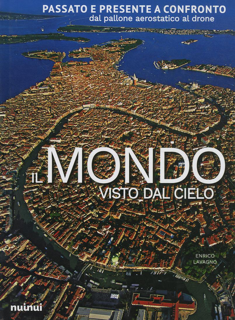 Mondo visto dal cielo. Passato e presente a confronto dal pallone aerostatico al drone. Ediz. a colori