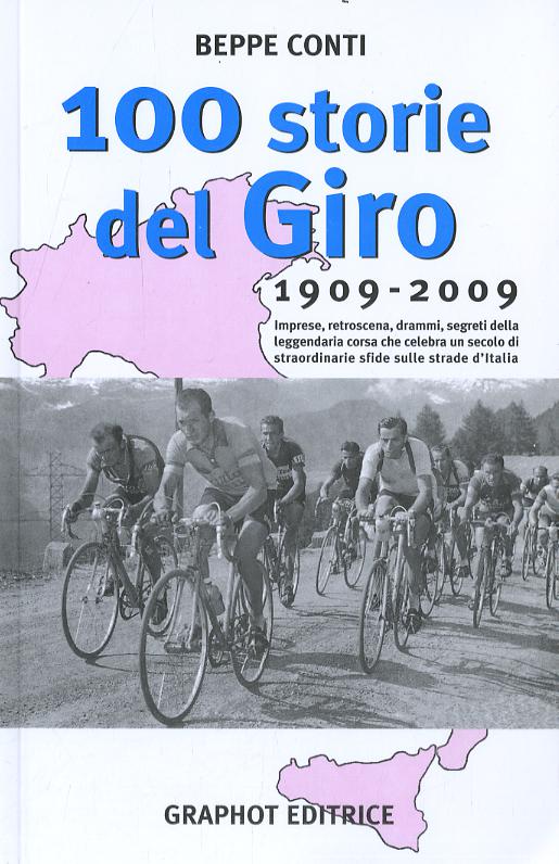 Cento storie del Giro 1909-2009. Imprese, retroscena, drammi, segreti della leggendaria corsa che celebra un secolo di straordinarie sfide sulle strade d Italia