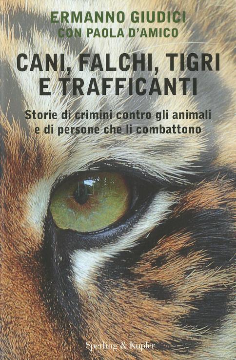 Cani, falchi, tigri e trafficanti. Storie di crimini contro gli animali e di persone che li combattono