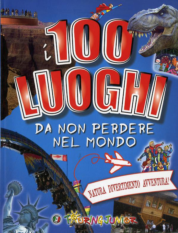 100 luoghi da non perdere nel mondo. Natura, divertimento, avventura