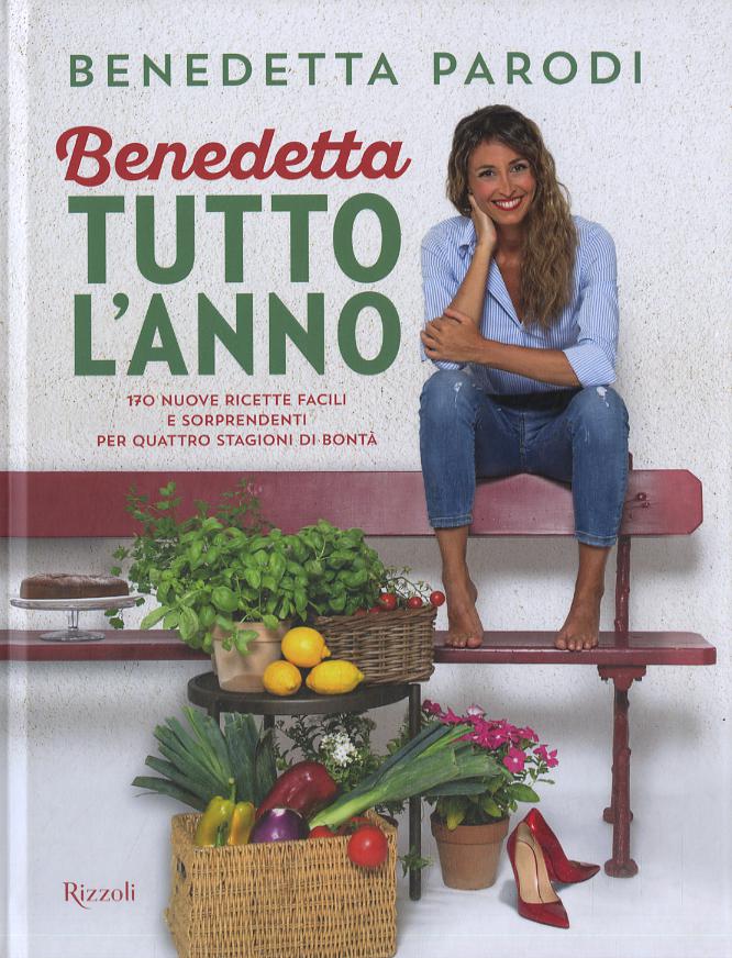 Benedetta tutto l anno. 170 nuove ricette facili e sorprendenti per quattro stagioni di bonta