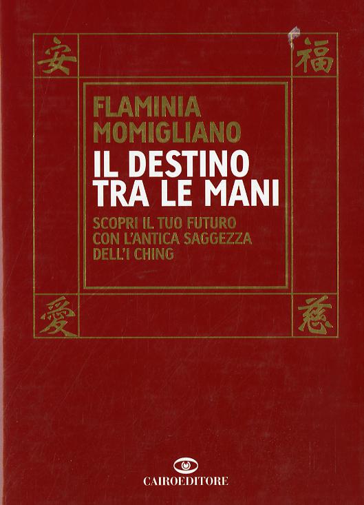 Destino tra le mani. Scopri il tuo futuro con l antica saggezza dell I Ching