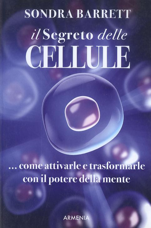 Segreto delle cellule. Come attivarle e trasformarle con il potere della mente