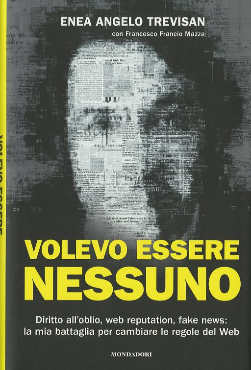 Volevo essere nessuno. Diritto all oblio, web reputation, fake news: la mia battaglia per cambiare le regole del web