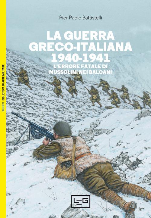 Guerra greco-italiana 1940-1941. L errore fatale di Mussolini nei Balcani