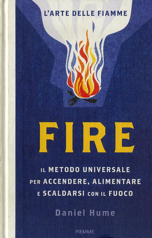 Fire. Il metodo universale per accendere, alimentare e scaldarsi con il fuoco. Ediz. a colori