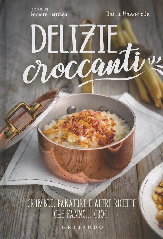 Delizie croccanti. Crumble, panature e altre ricette che fanno... croc!