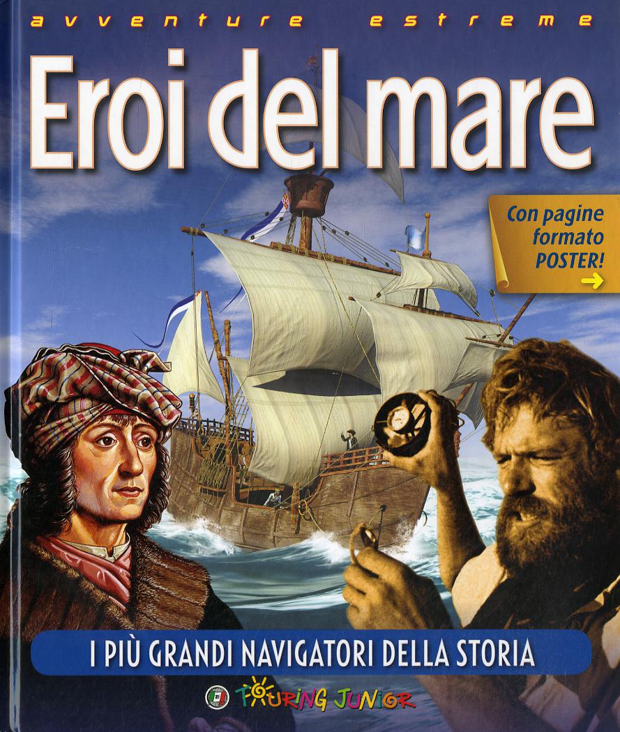 Eroi del mare. I piu  grandi navigatori della storia. Ediz. illustrata