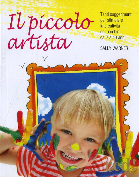 Piccolo artista. Tanti suggerimenti per stimolare la creativita  dei bambini da 2 a 10 anni