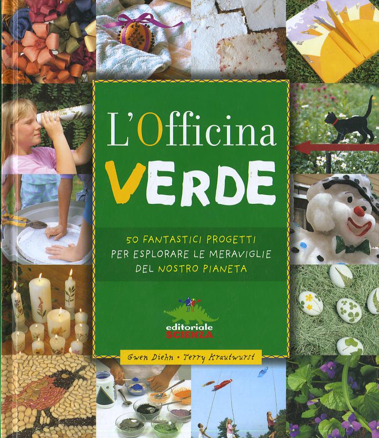 Officina verde. 50 fantastici progetti per esplorare le meraviglie del nostro pianeta