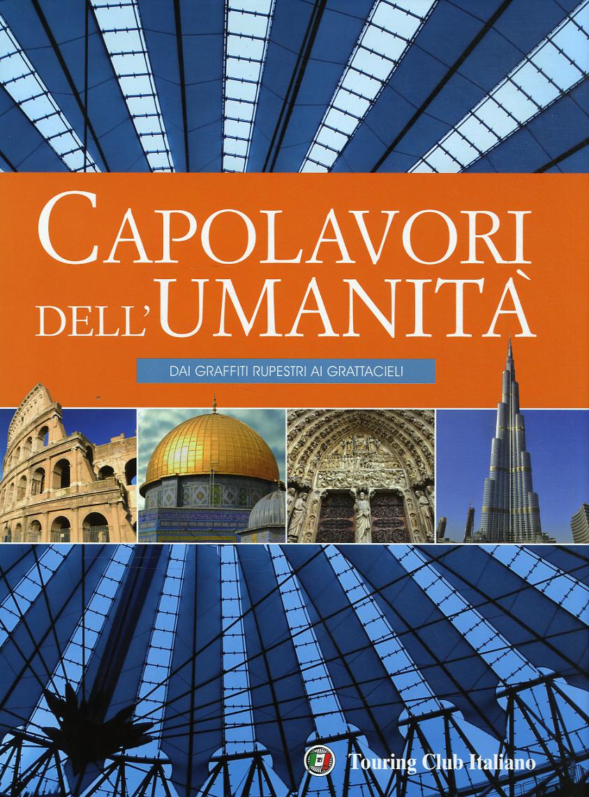 Capolavori dell umanita . Dai graffiti rupestri ai grattacieli. Ediz. illustrata
