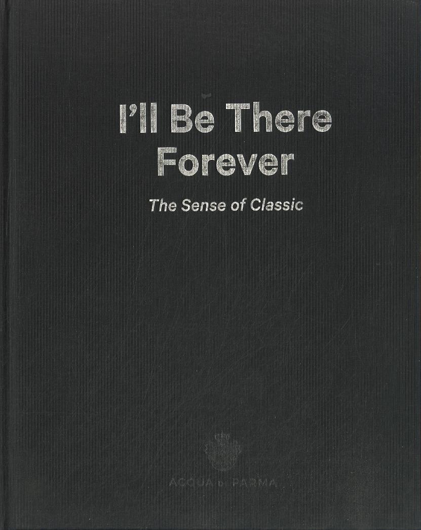 I ll be there forever. The sense of classic. Acqua di Parma. Catalogo della mostra (Milano, 15 maggio-4 giugno 2015). Ediz. italiana e inglese