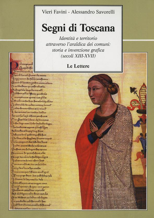 Segni di Toscana. Identita  e territorio attraverso l araldica dei comuni: storia e invenzione grafica (secoli XIII-XVII)