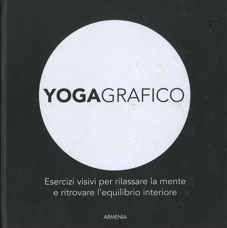 Yogagrafico. Esercizi visivi per rilassare la mente e ritrovare l equilibrio interiore. Ediz. illustrata