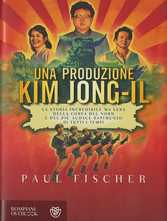 Produzione Kim Jong-Il. La storia incredibile ma vera della Corea del Nord e del piu  audace rapimento di tutti i tempi