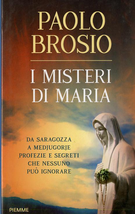 Misteri di Maria. Da Saragozza a Medjugorje profezie e segreti che nessuno puo  ignorare