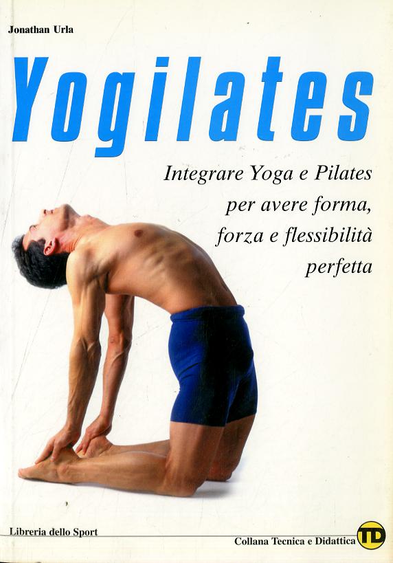 Yogilates. L integrazione dello yoga e del metodo pilates per il fitness, la forza e la flessibilita