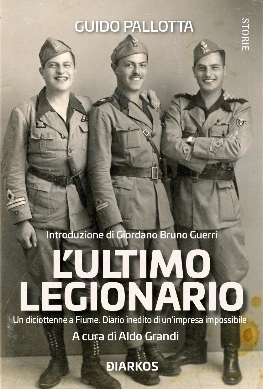 Ultimo legionario. Un diciottenne a Fiume. Diario inedito di un impresa impossibile