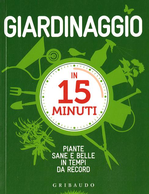 Giardinaggio in 15 minuti. Piante sane e belle in tempi da record. Ediz. illustrata