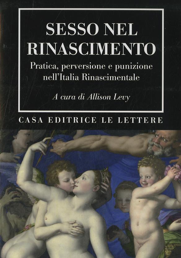 Sesso nel Rinascimento. Pratica, performance, perversione e punizione nell Italia rinascimentale
