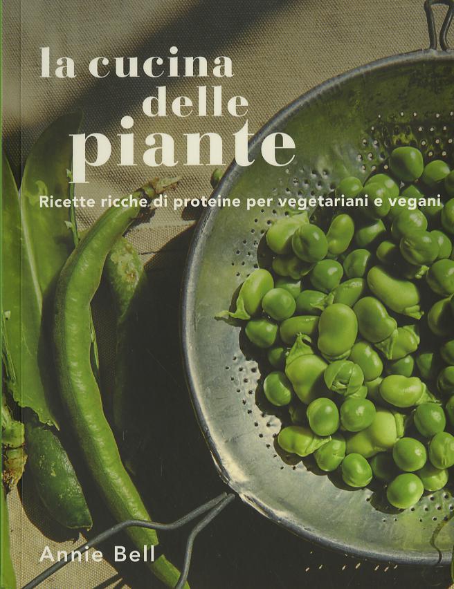 Cucina delle piante. Ricette ricche di proteine per vegetariani e vegani. Ediz. a colori