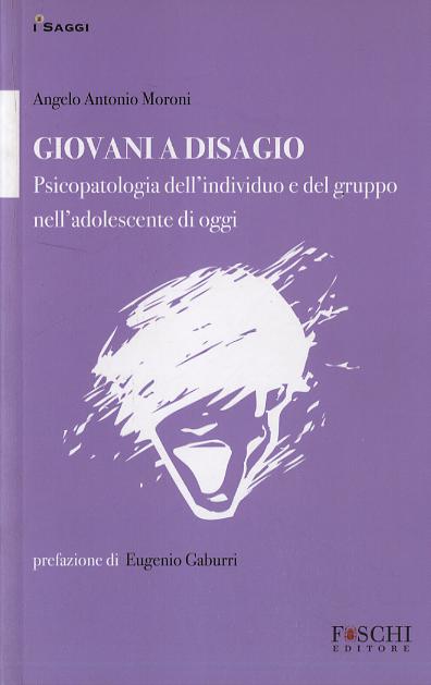 Giovani a disagio. Psicopatologia dell individuo e del gruppo nell adolescente di oggi