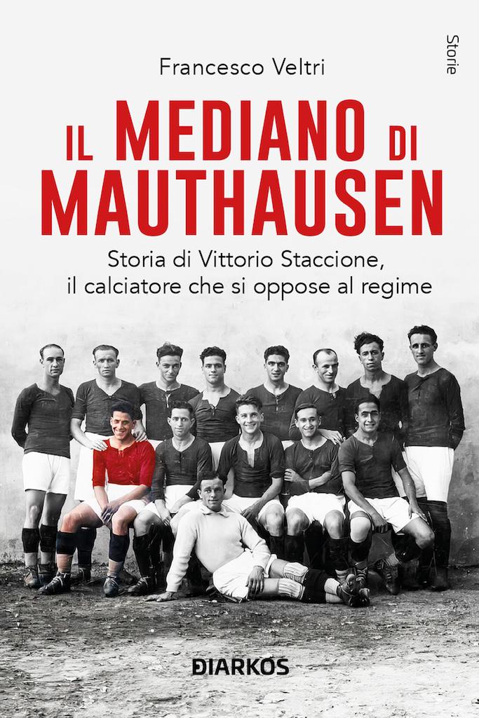 Mediano di Mauthausen. Storia di Vittorio Staccione, il calciatore che si oppose al regime. Nuova ediz.