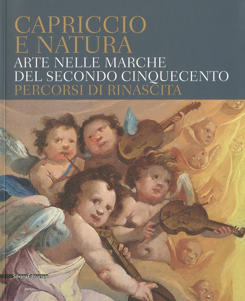 Capriccio e natura. Arte nelle Marche del secondo Cinquecento. Percorsi di rinascita. Catalogo della mostra (Macerata, 15 dicembre 2017-13 maggio 2018)