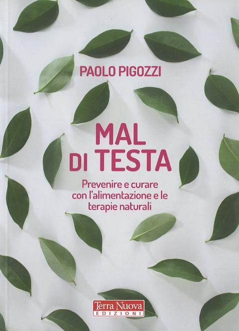 Mal di testa. Prevenire e curare con l alimentazione e le terapie naturali
