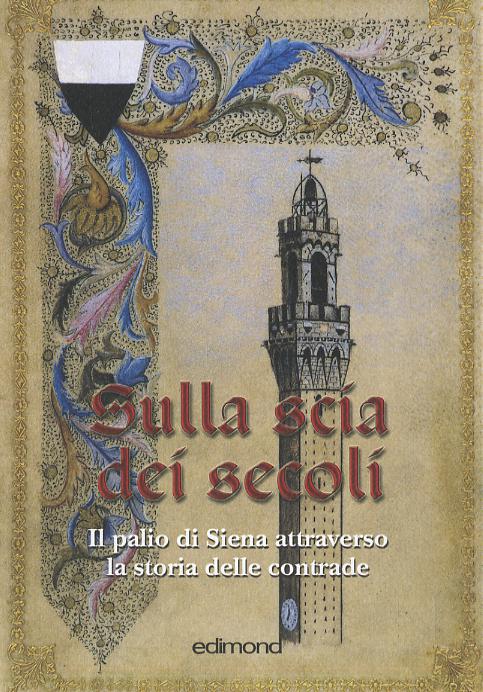 Sulla scia dei secoli. Il Palio di Siena attraverso la storia delle contrade