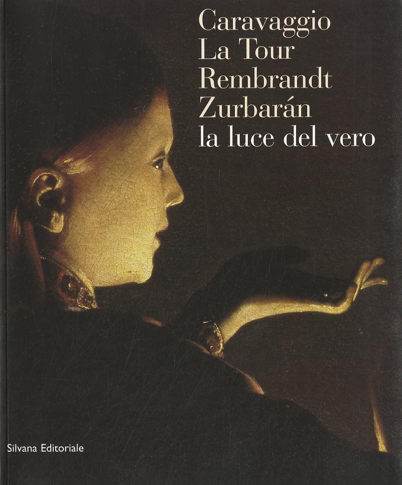 Caravaggio, La Tour, Rembrandt, Zurbaran: la luce dal vero. Catalogo della mostra