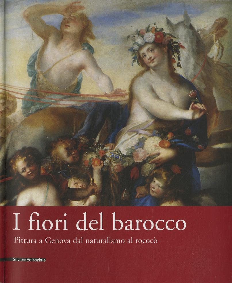 Fiori del barocco. Pittura a Genova dal naturalismo al rococo . Catalogo della mostra (Genova, 24 marzo-25 giugno 2006)